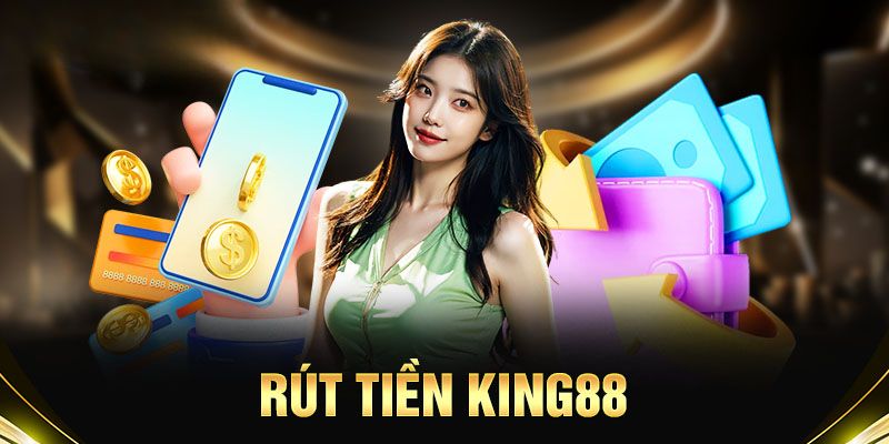 Những ưu điểm nổi bật khi rút tiền King88 từ nhà cái 